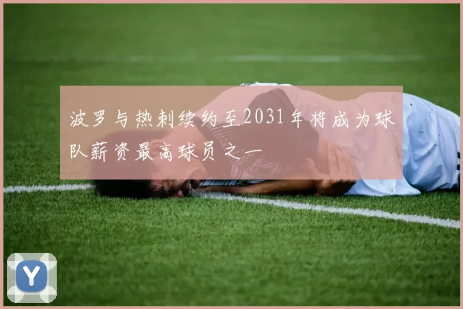 波罗与热刺续约至2031年将成为球队薪资最高球员之一