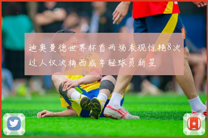 迪奥曼德世界杯首两场表现惊艳8次过人仅次梅西成年轻球员新星