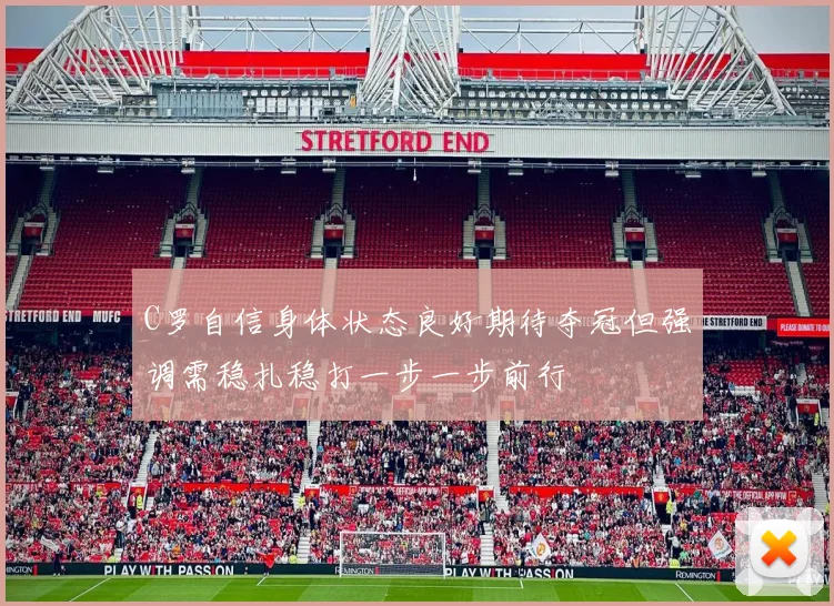 C罗自信身体状态良好期待夺冠但强调需稳扎稳打一步一步前行