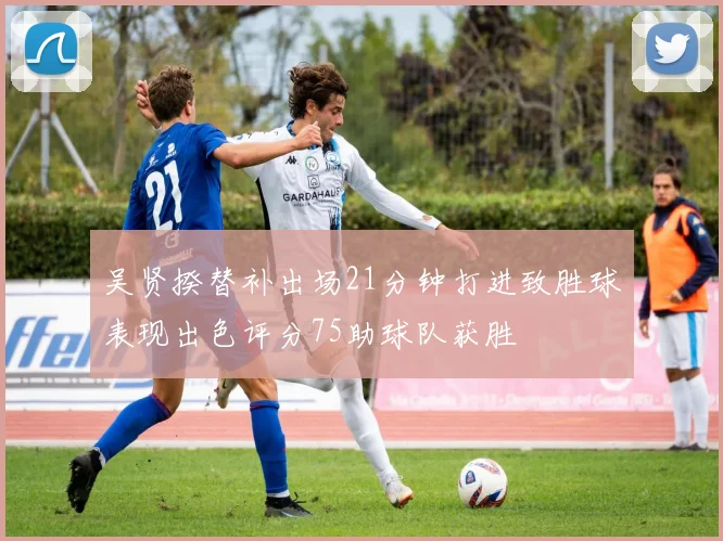 吴贤揆替补出场21分钟打进致胜球表现出色评分75助球队获胜