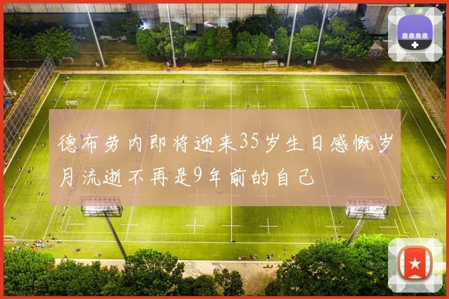 德布劳内即将迎来35岁生日感慨岁月流逝不再是9年前的自己