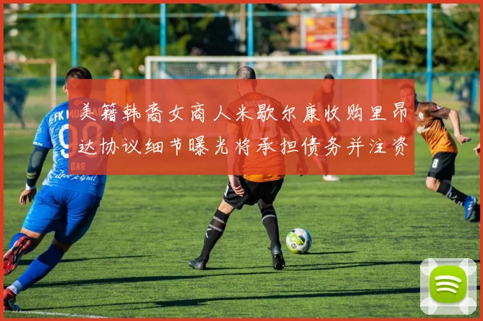 美籍韩裔女商人米歇尔康收购里昂达协议细节曝光将承担债务并注资