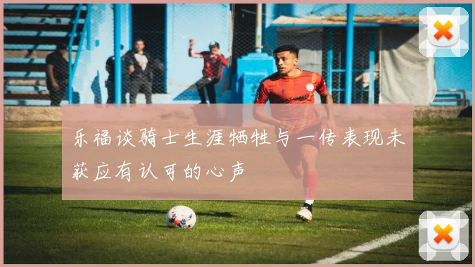 乐福谈骑士生涯牺牲与一传表现未获应有认可的心声